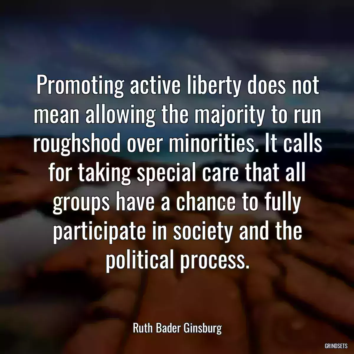 Promoting active liberty does not mean allowing the majority to run roughshod over minorities. It calls for taking special care that all groups have a chance to fully participate in society and the political process.