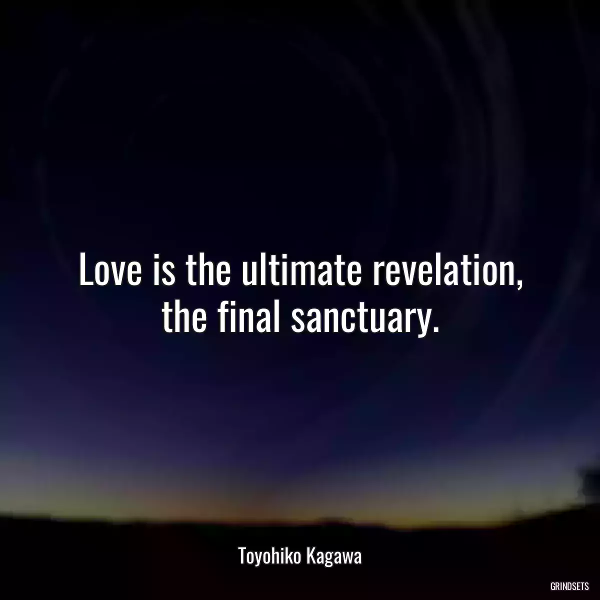 Love is the ultimate revelation, the final sanctuary.