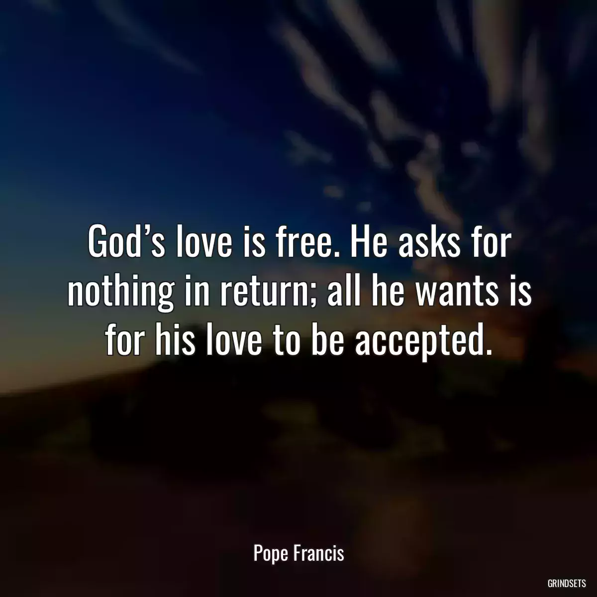 God’s love is free. He asks for nothing in return; all he wants is for his love to be accepted.