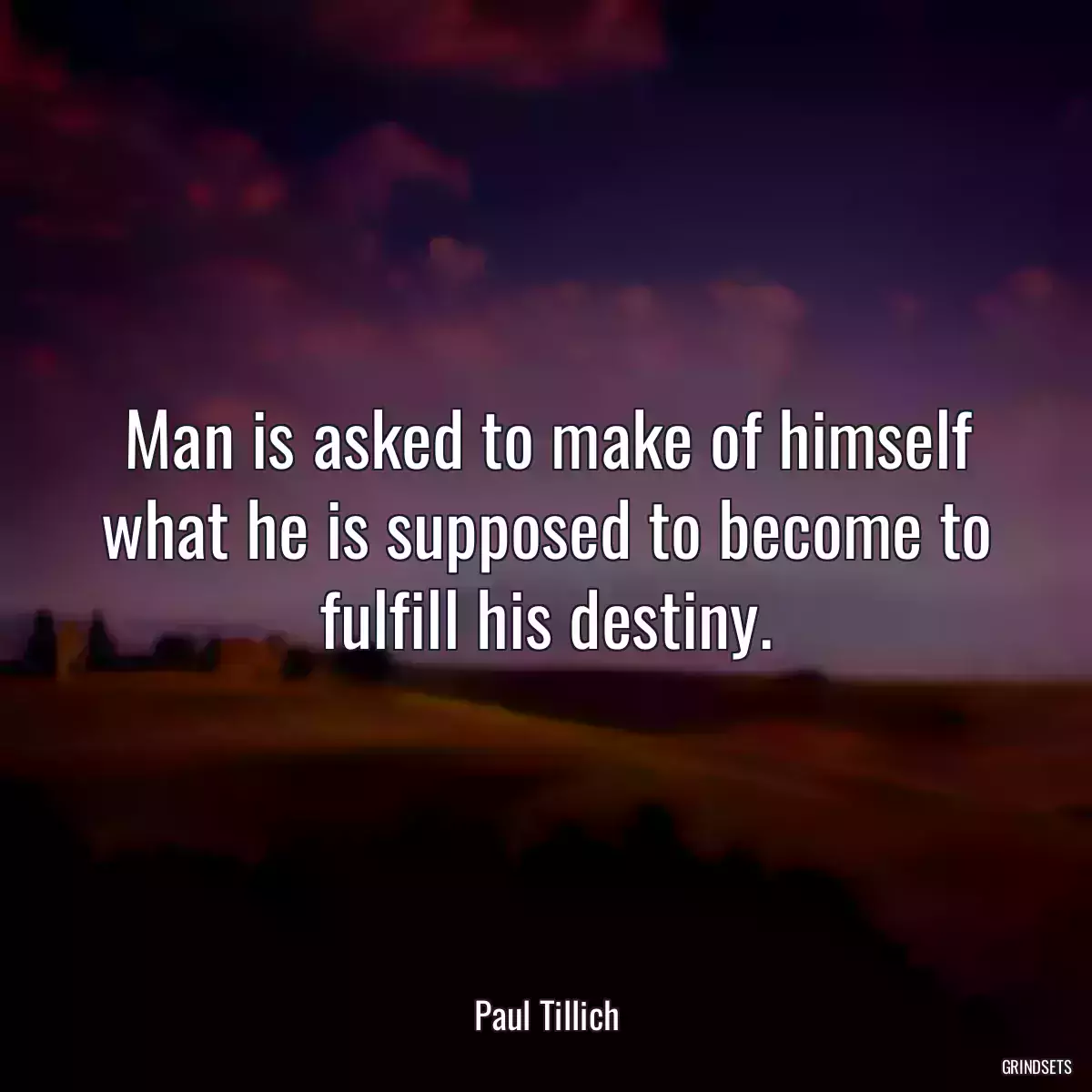 Man is asked to make of himself what he is supposed to become to fulfill his destiny.