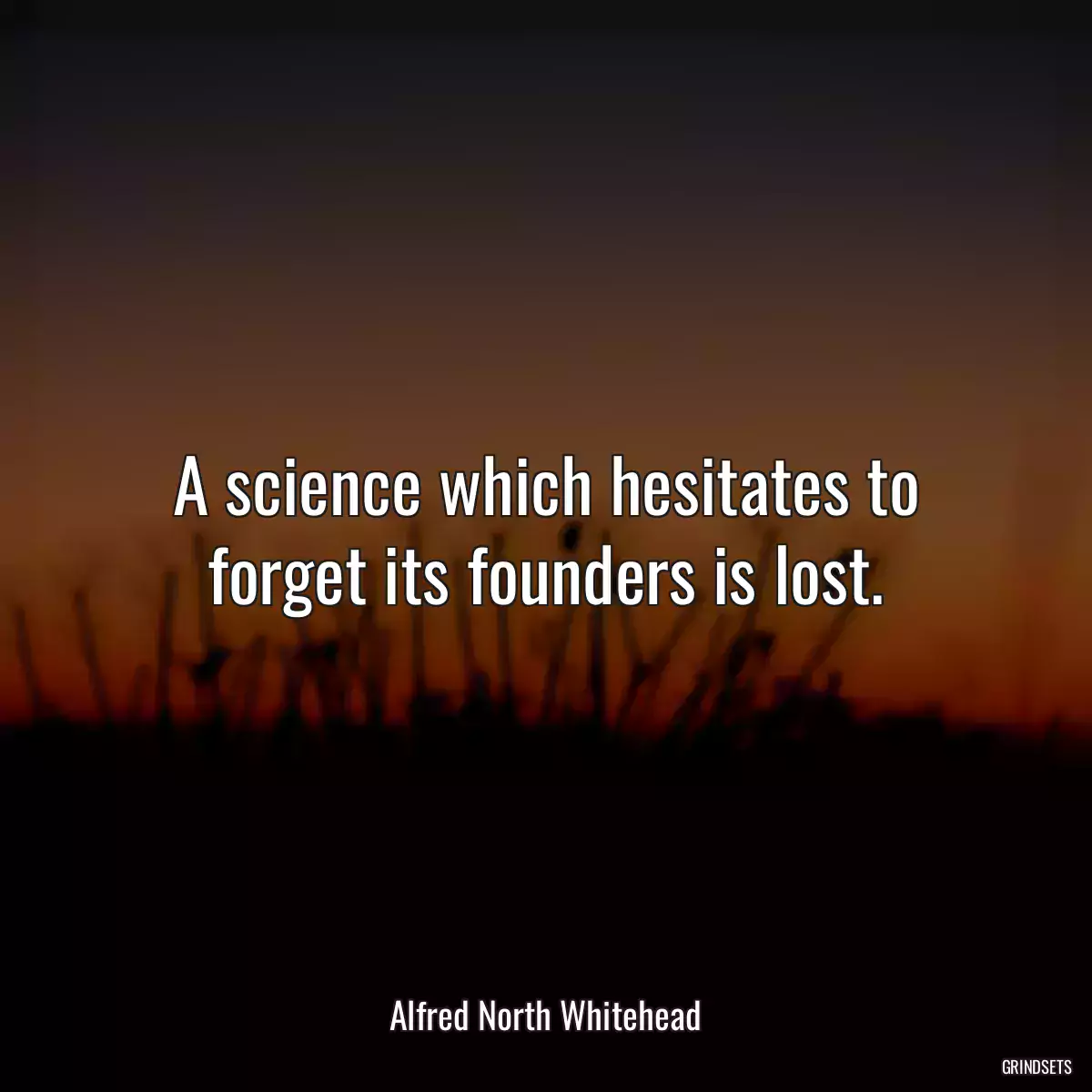 A science which hesitates to forget its founders is lost.