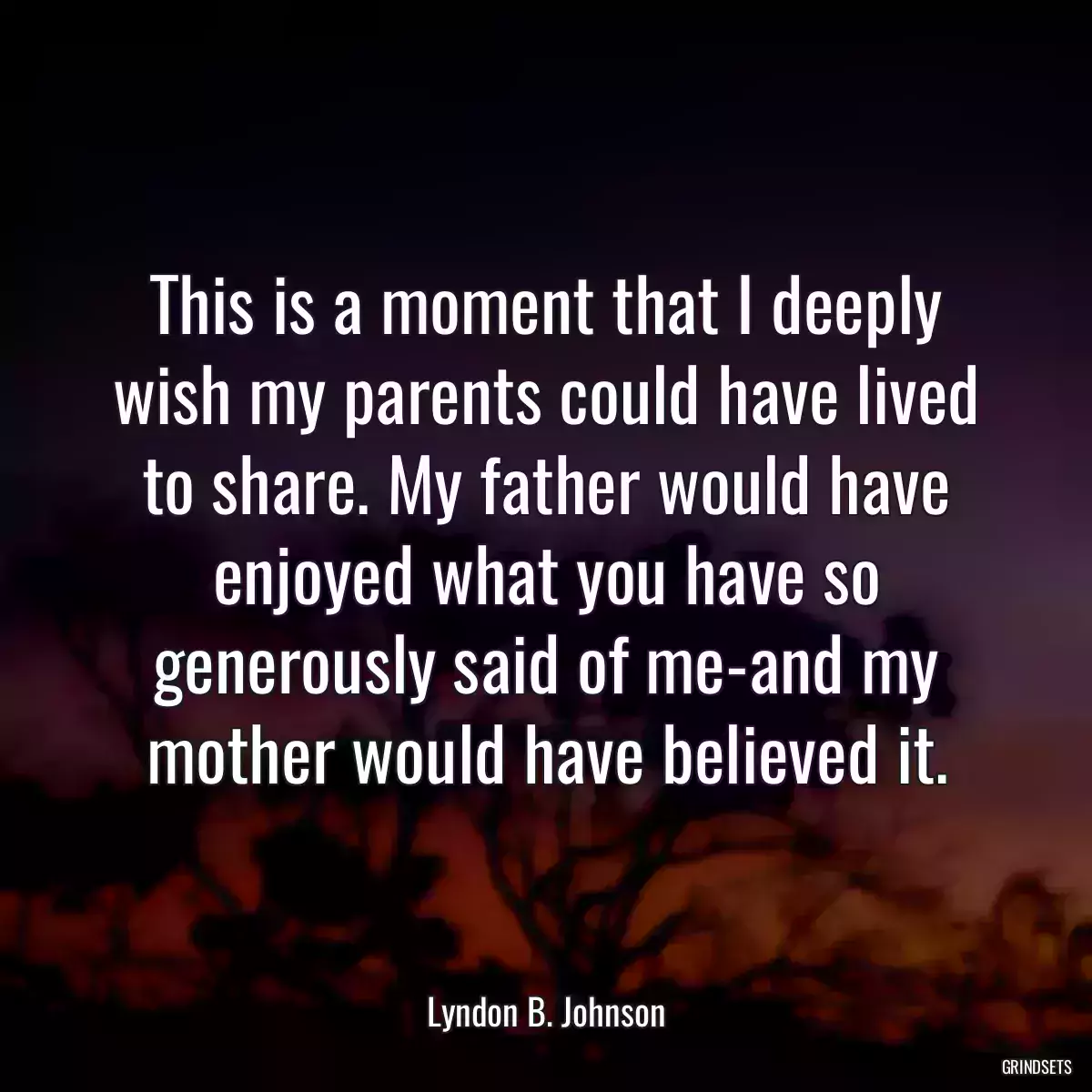 This is a moment that I deeply wish my parents could have lived to share. My father would have enjoyed what you have so generously said of me-and my mother would have believed it.