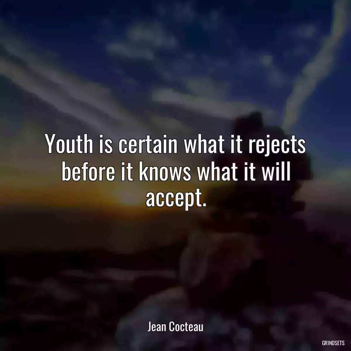 Youth is certain what it rejects before it knows what it will accept.