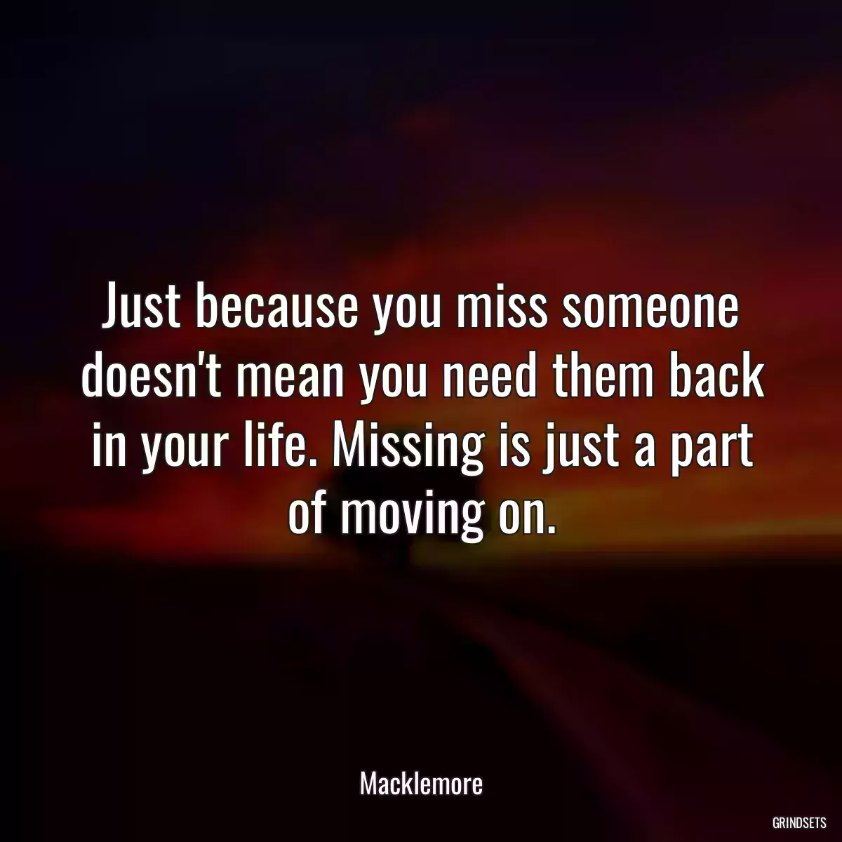 Just because you miss someone doesn\'t mean you need them back in your life. Missing is just a part of moving on.