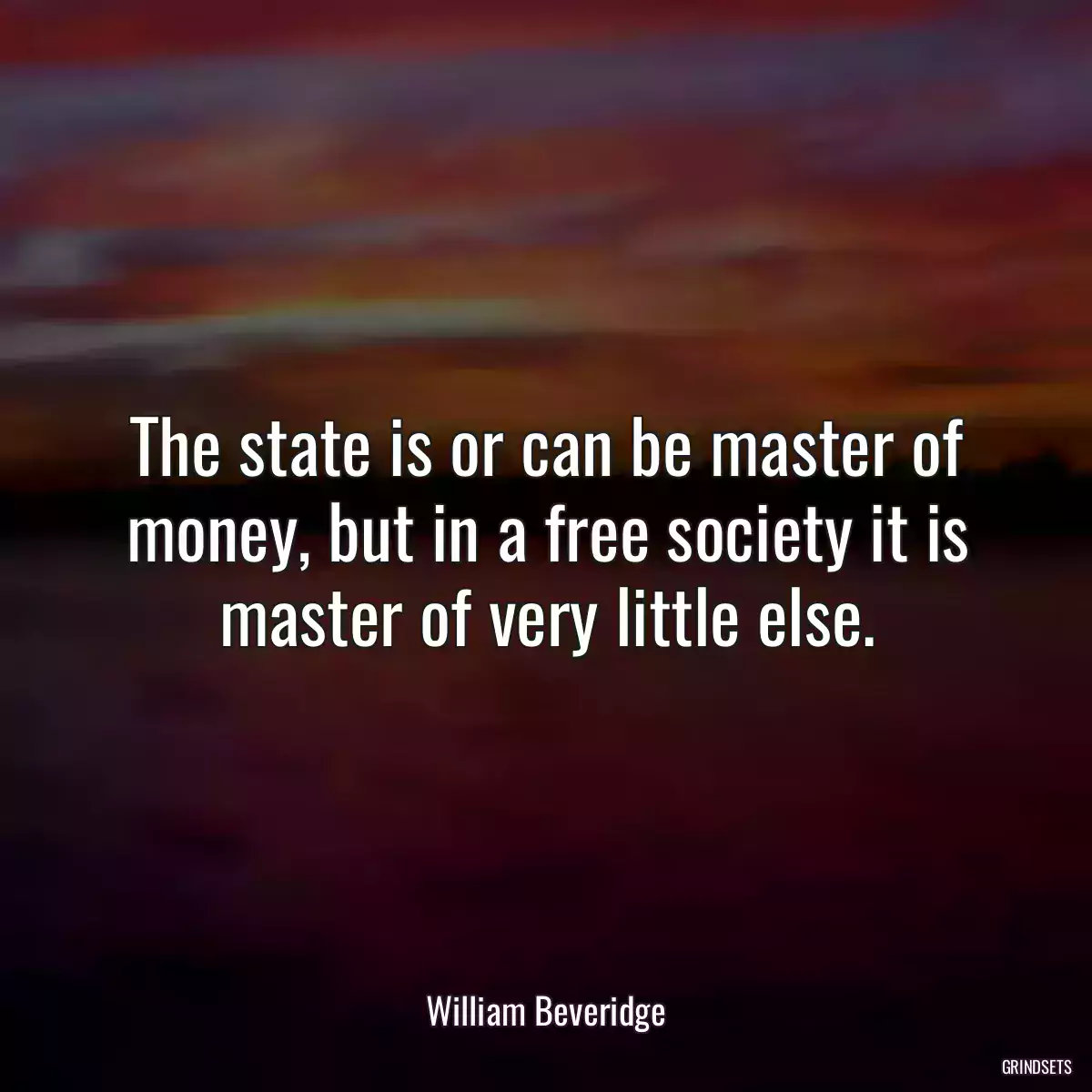 The state is or can be master of money, but in a free society it is master of very little else.