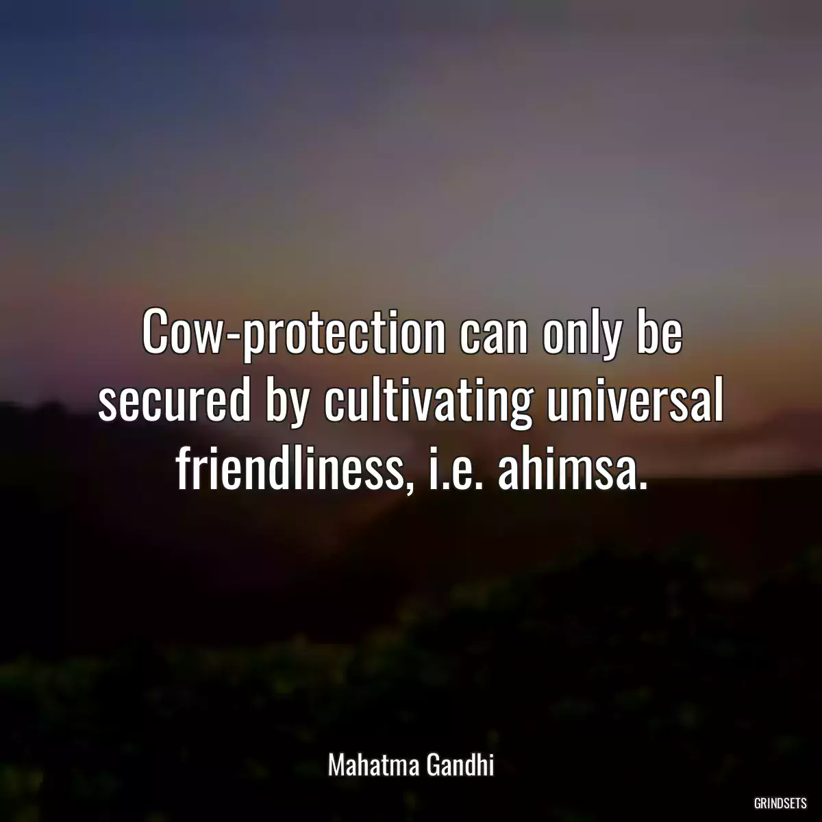 Cow-protection can only be secured by cultivating universal friendliness, i.e. ahimsa.