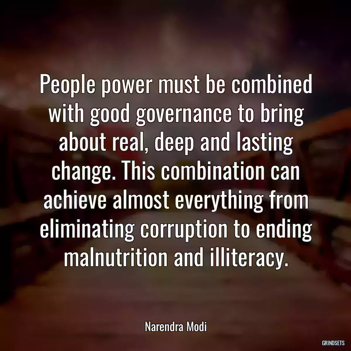 People power must be combined with good governance to bring about real, deep and lasting change. This combination can achieve almost everything from eliminating corruption to ending malnutrition and illiteracy.