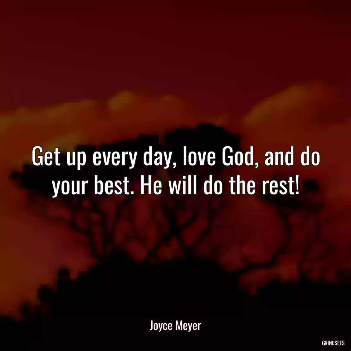 Get up every day, love God, and do your best. He will do the rest!