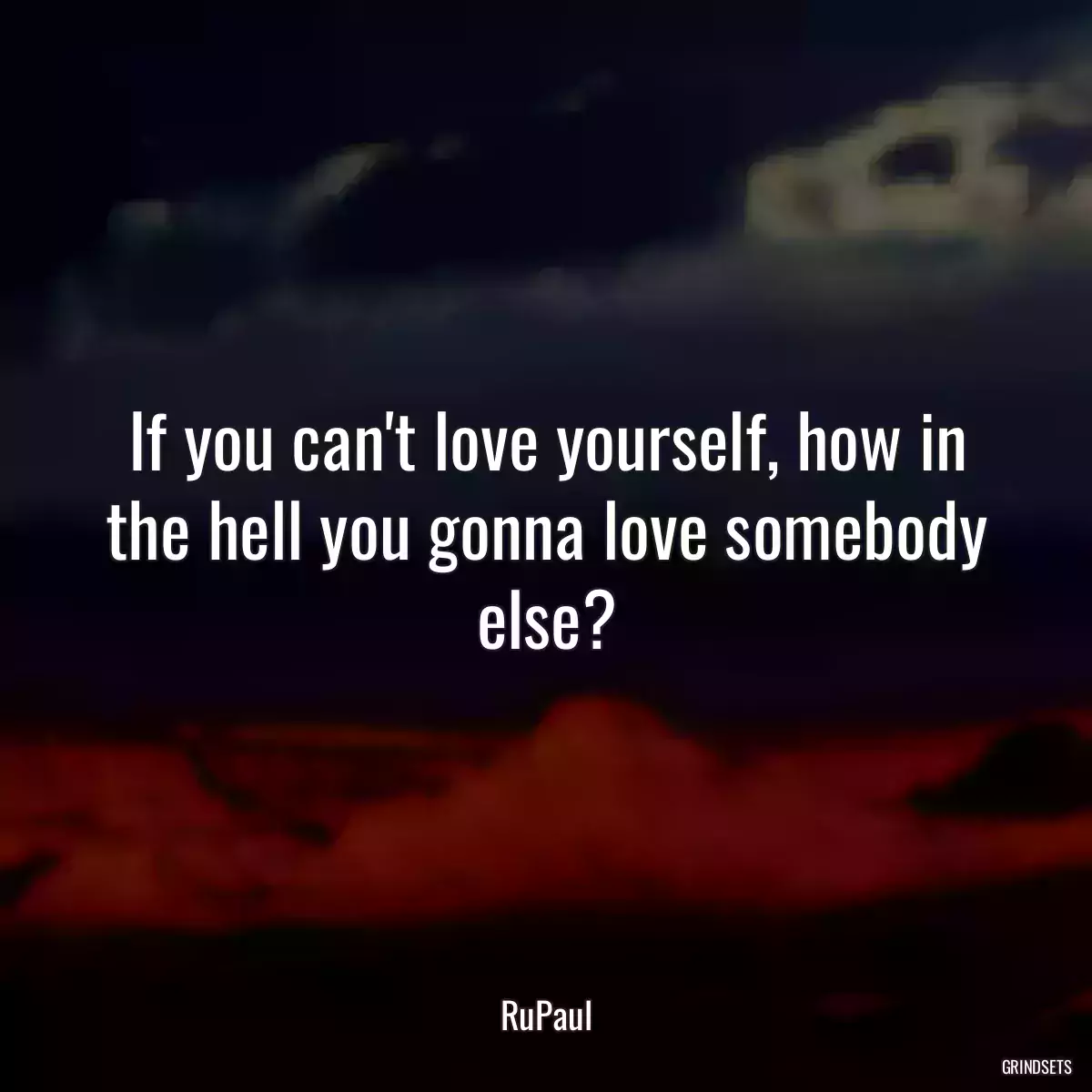 If you can\'t love yourself, how in the hell you gonna love somebody else?