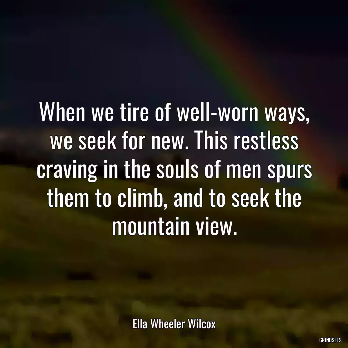 When we tire of well-worn ways, we seek for new. This restless craving in the souls of men spurs them to climb, and to seek the mountain view.