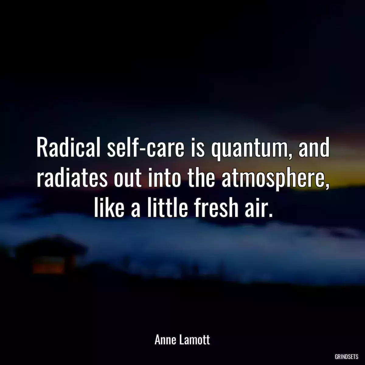 Radical self-care is quantum, and radiates out into the atmosphere, like a little fresh air.