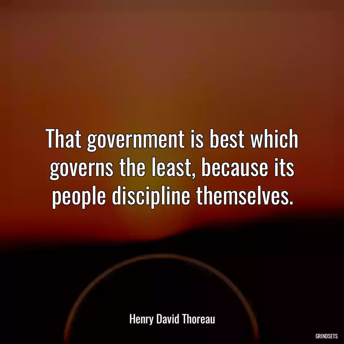 That government is best which governs the least, because its people discipline themselves.