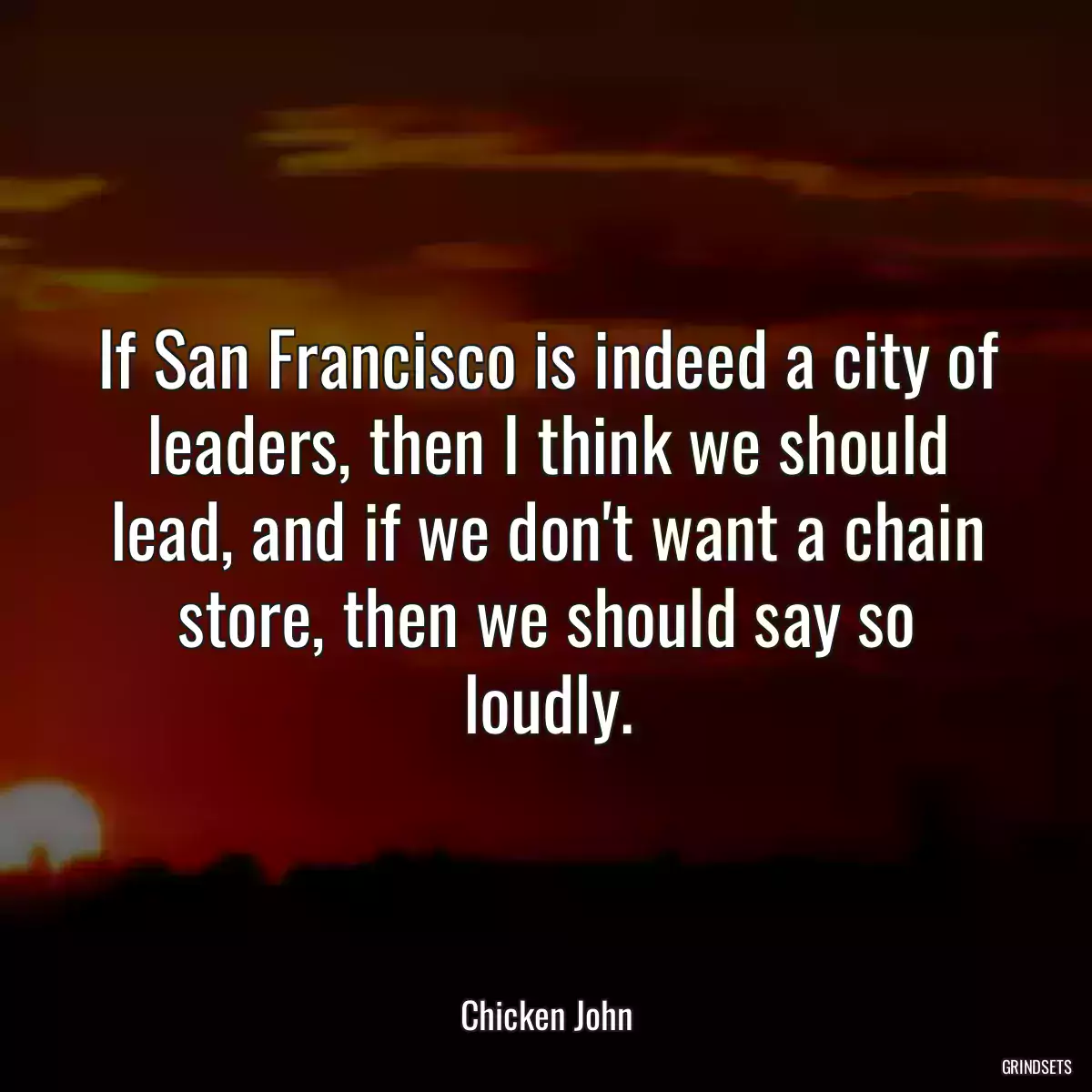 If San Francisco is indeed a city of leaders, then I think we should lead, and if we don\'t want a chain store, then we should say so loudly.