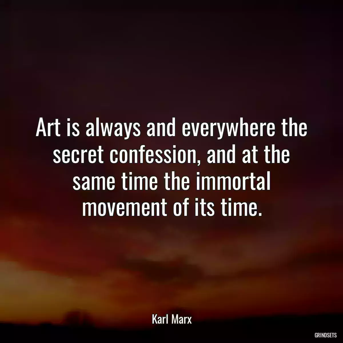 Art is always and everywhere the secret confession, and at the same time the immortal movement of its time.