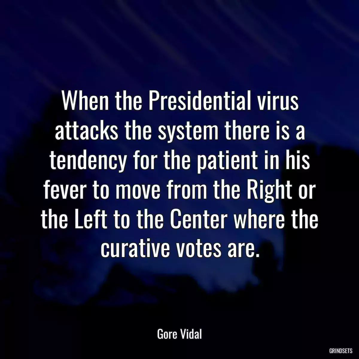 When the Presidential virus attacks the system there is a tendency for the patient in his fever to move from the Right or the Left to the Center where the curative votes are.