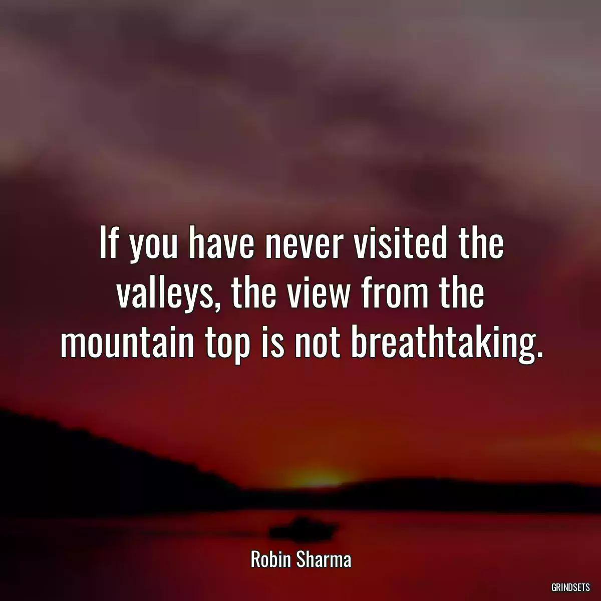 If you have never visited the valleys, the view from the mountain top is not breathtaking.