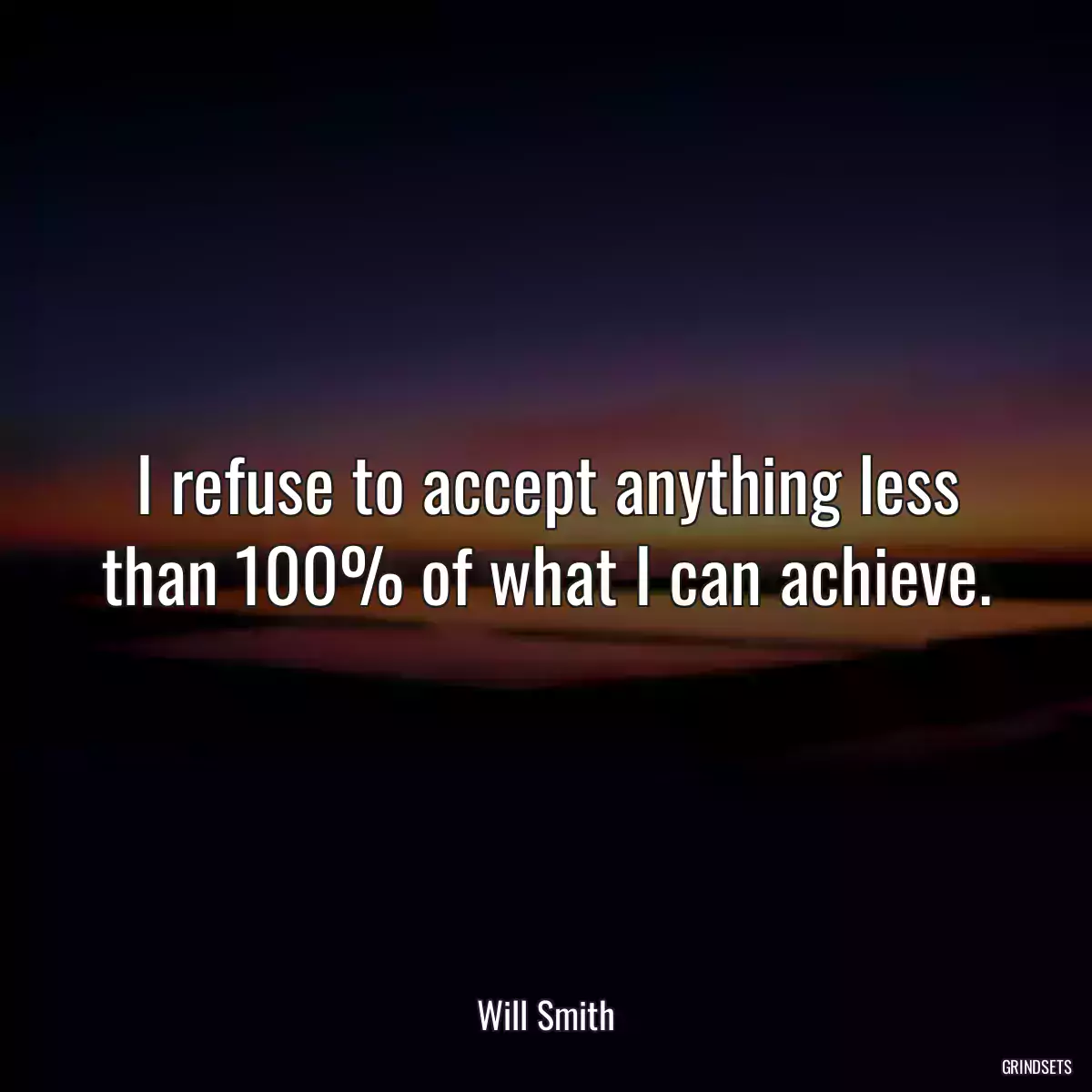 I refuse to accept anything less than 100% of what I can achieve.