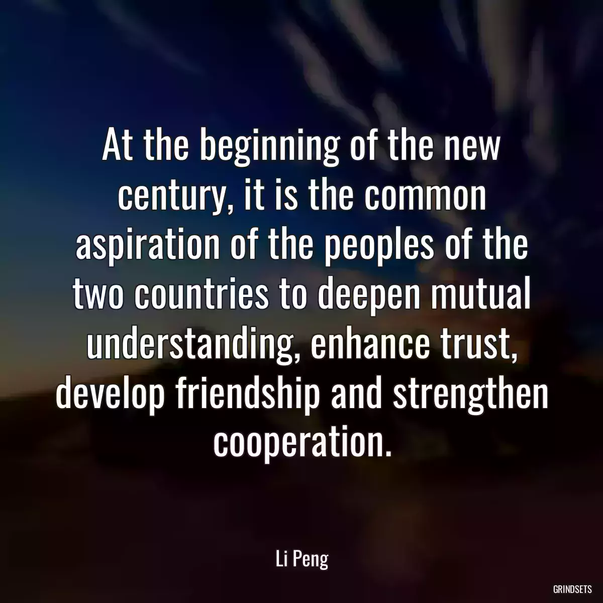 At the beginning of the new century, it is the common aspiration of the peoples of the two countries to deepen mutual understanding, enhance trust, develop friendship and strengthen cooperation.