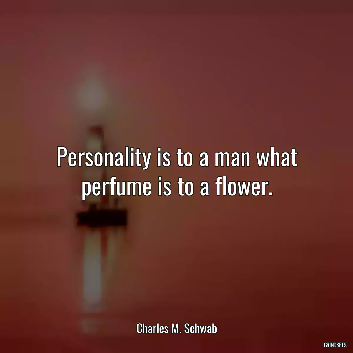 Personality is to a man what perfume is to a flower.