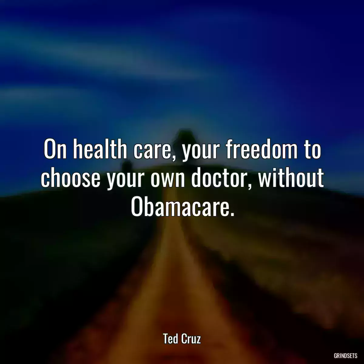 On health care, your freedom to choose your own doctor, without Obamacare.