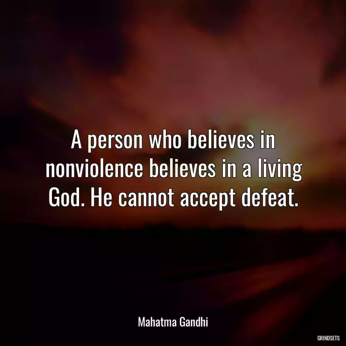 A person who believes in nonviolence believes in a living God. He cannot accept defeat.