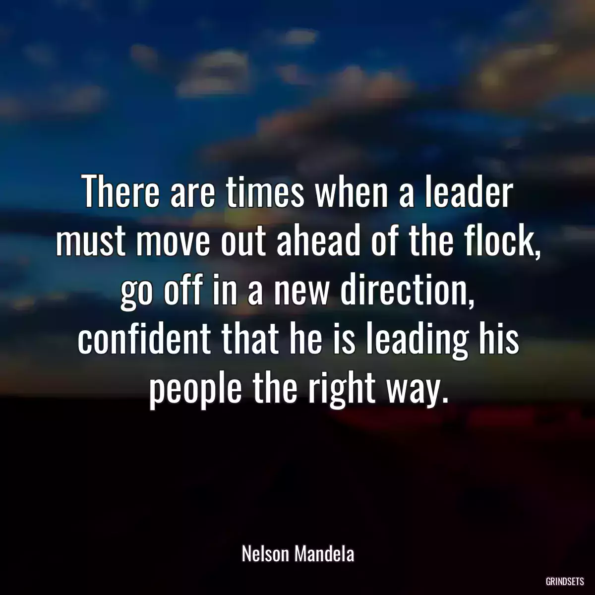 There are times when a leader must move out ahead of the flock, go off in a new direction, confident that he is leading his people the right way.