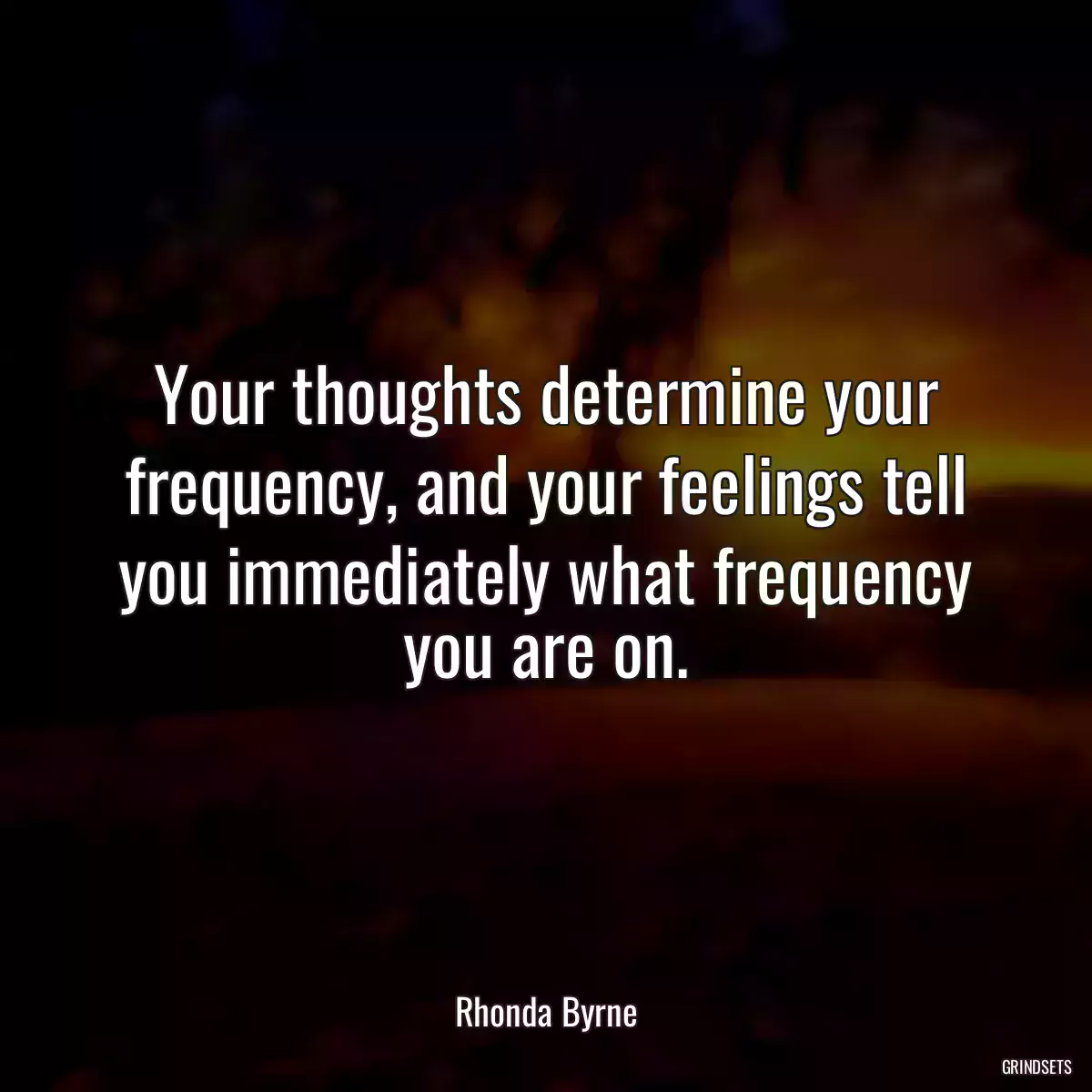 Your thoughts determine your frequency, and your feelings tell you immediately what frequency you are on.