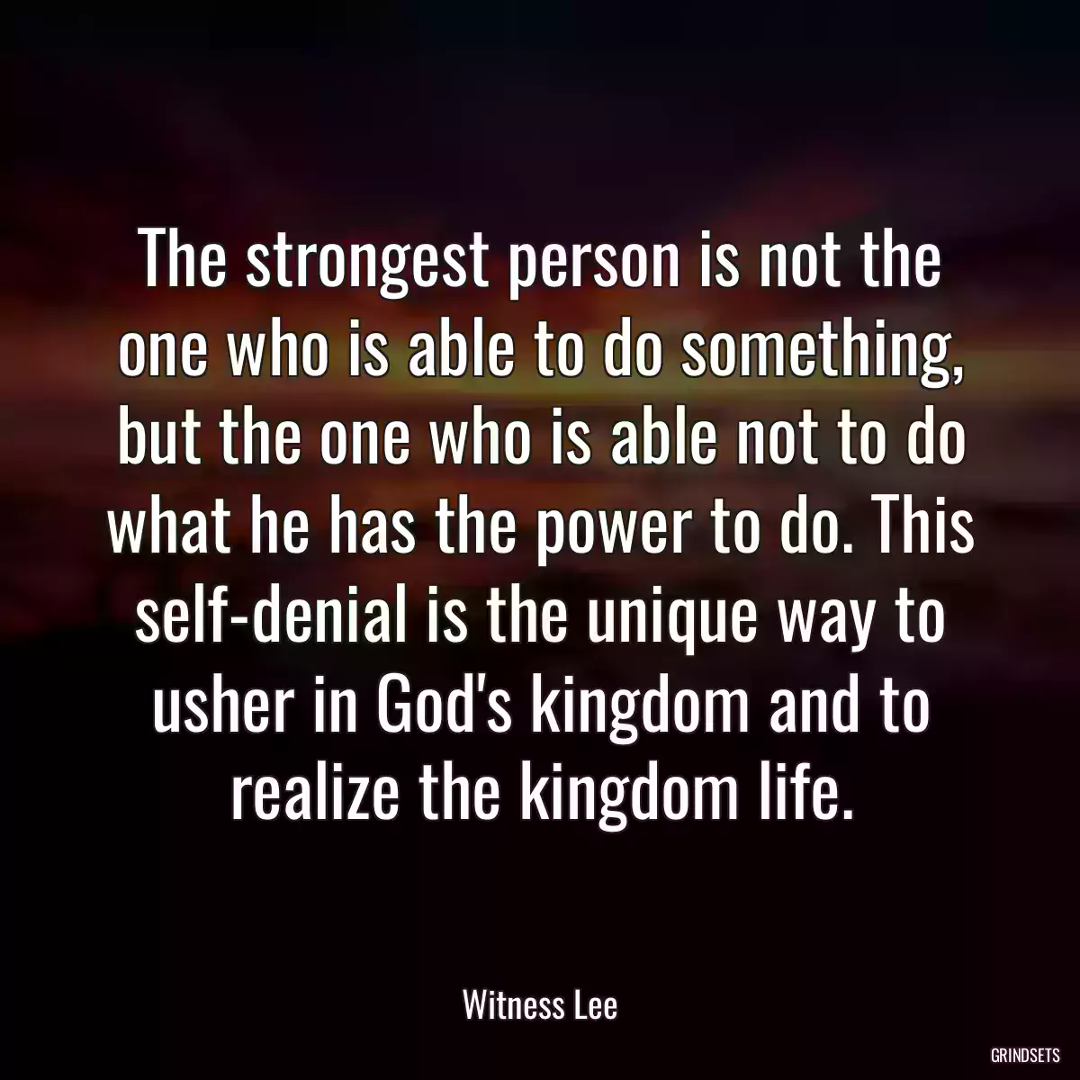 The strongest person is not the one who is able to do something, but the one who is able not to do what he has the power to do. This self-denial is the unique way to usher in God\'s kingdom and to realize the kingdom life.