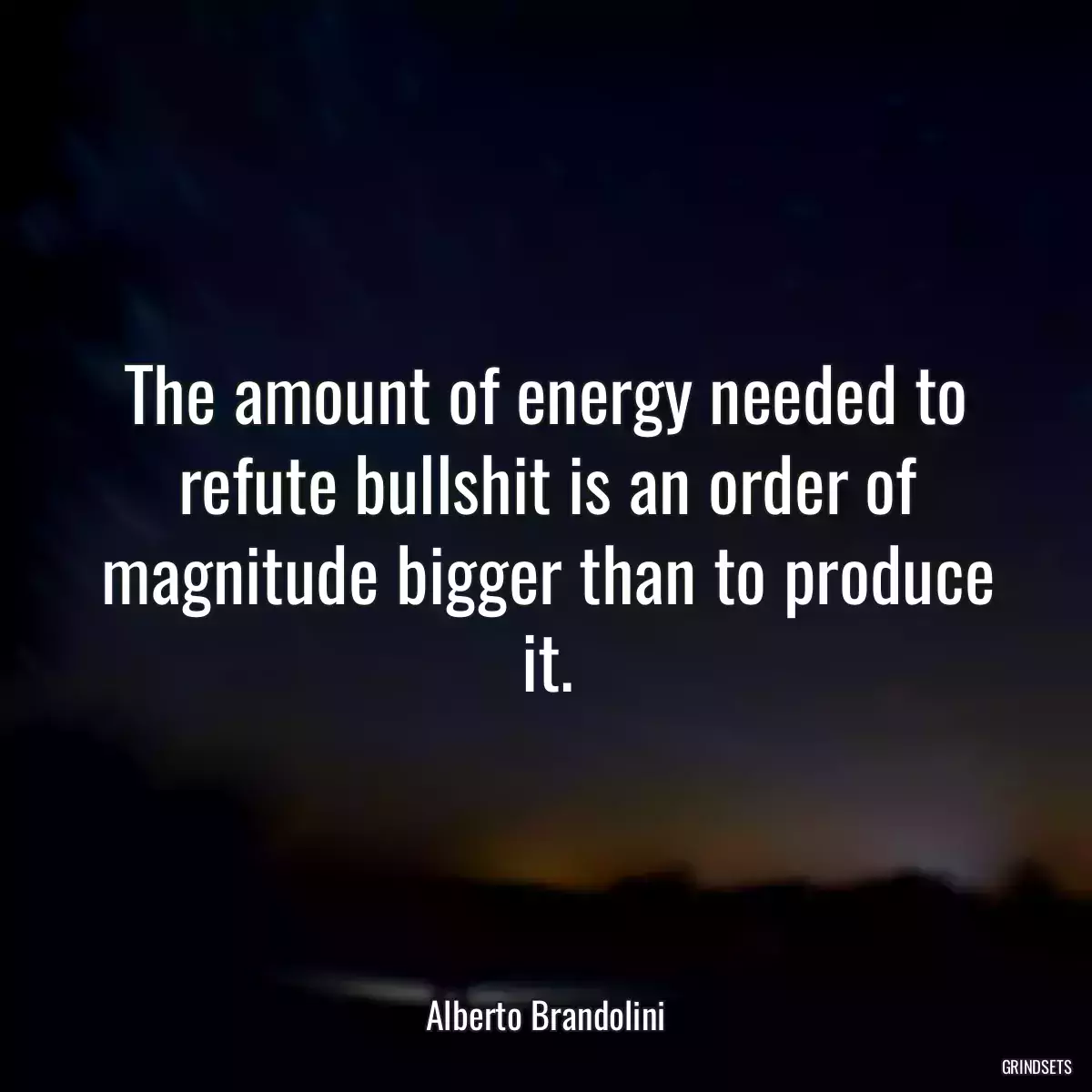 The amount of energy needed to refute bullshit is an order of magnitude bigger than to produce it.