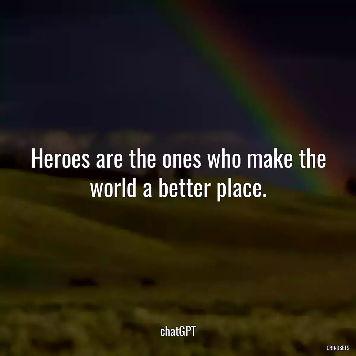 Heroes are the ones who make the world a better place.