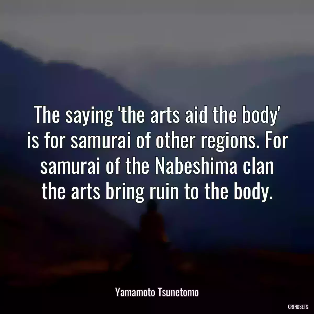 The saying \'the arts aid the body\' is for samurai of other regions. For samurai of the Nabeshima clan the arts bring ruin to the body.