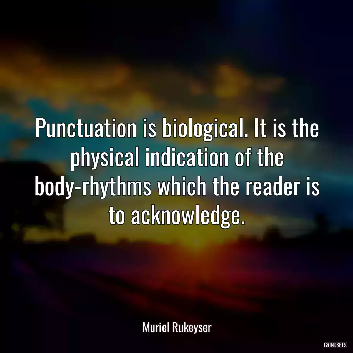 Punctuation is biological. It is the physical indication of the body-rhythms which the reader is to acknowledge.