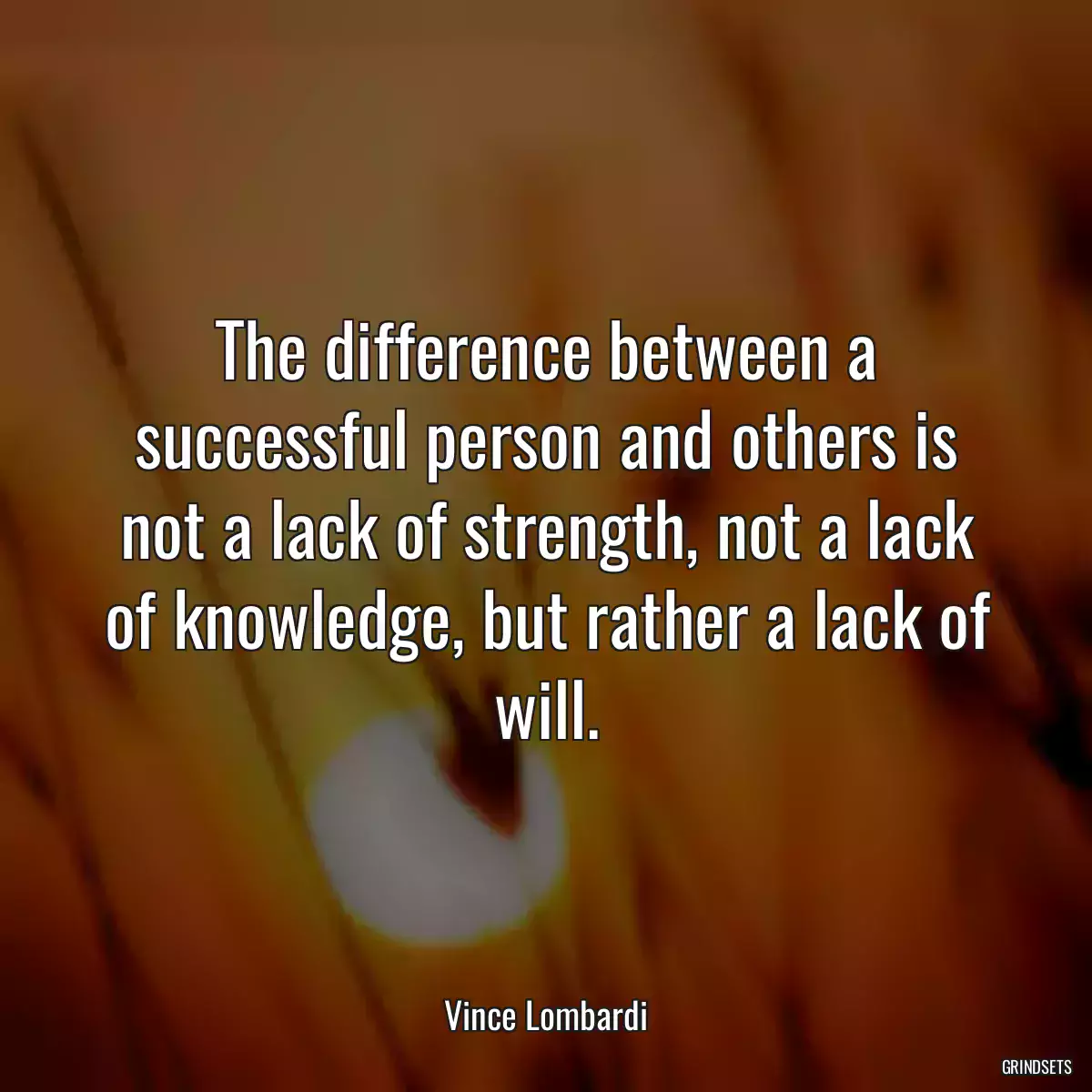 The difference between a successful person and others is not a lack of strength, not a lack of knowledge, but rather a lack of will.