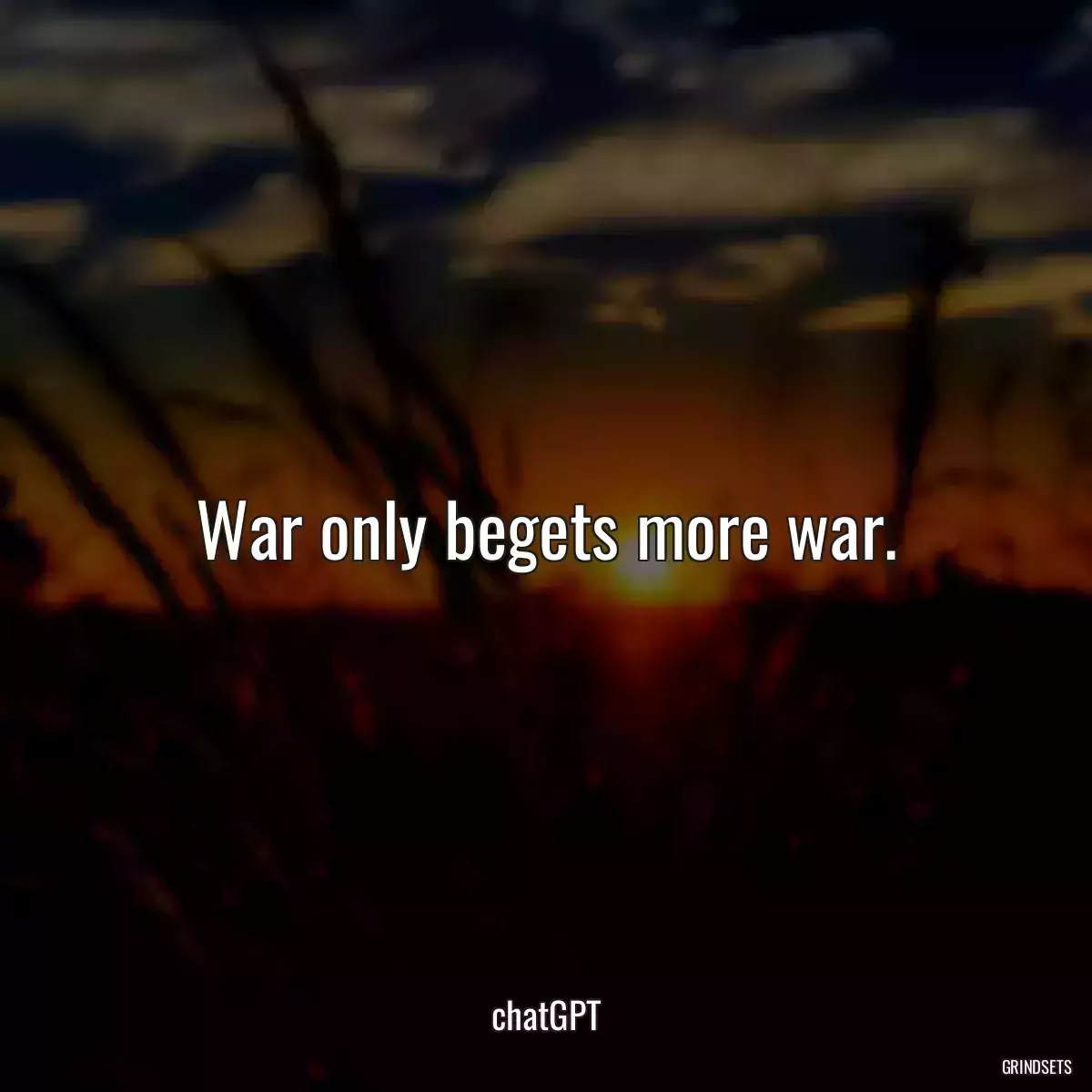 War only begets more war.