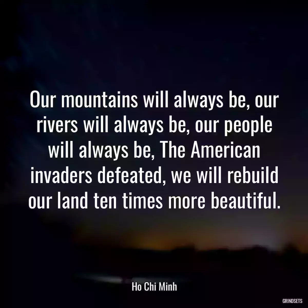 Our mountains will always be, our rivers will always be, our people will always be, The American invaders defeated, we will rebuild our land ten times more beautiful.