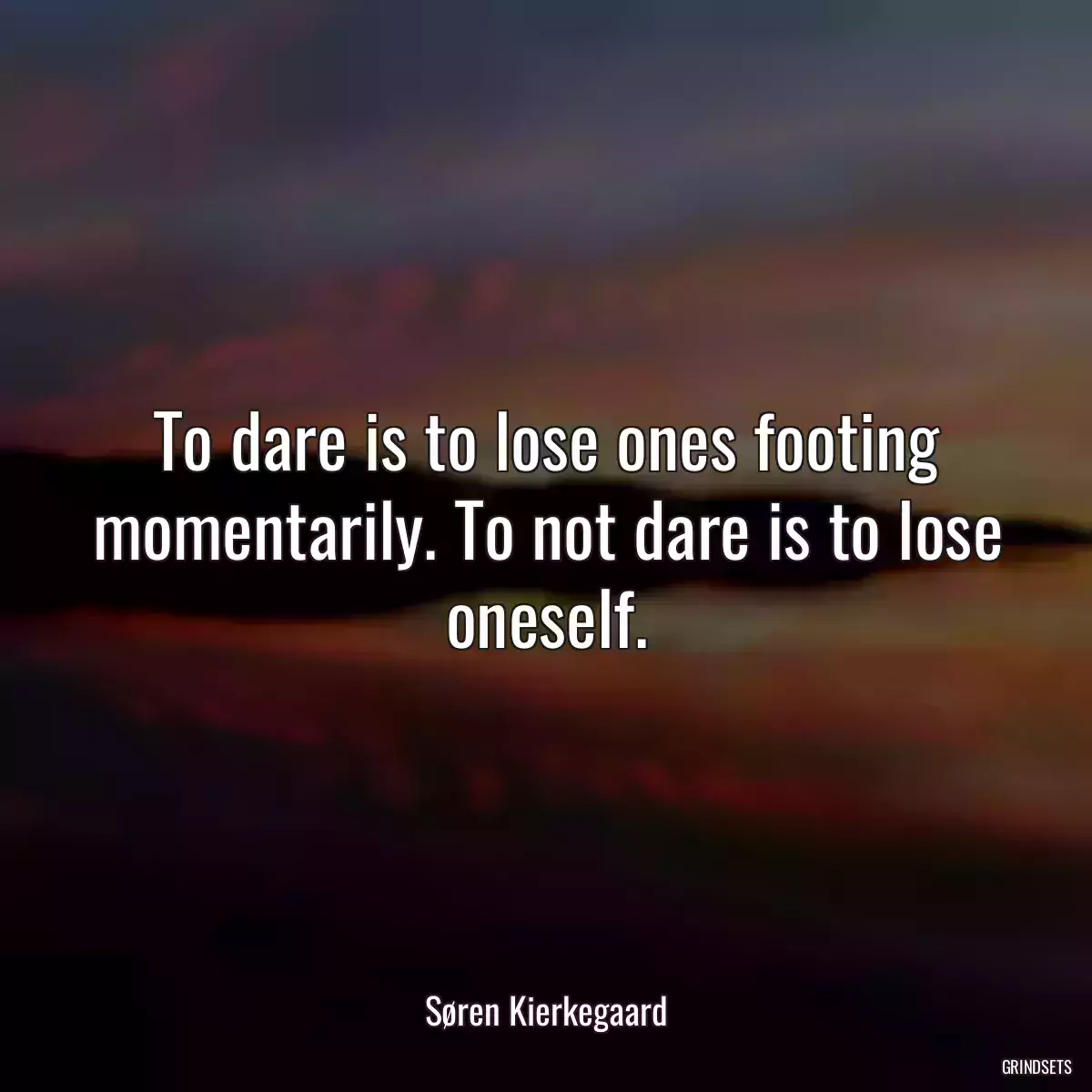 To dare is to lose ones footing momentarily. To not dare is to lose oneself.