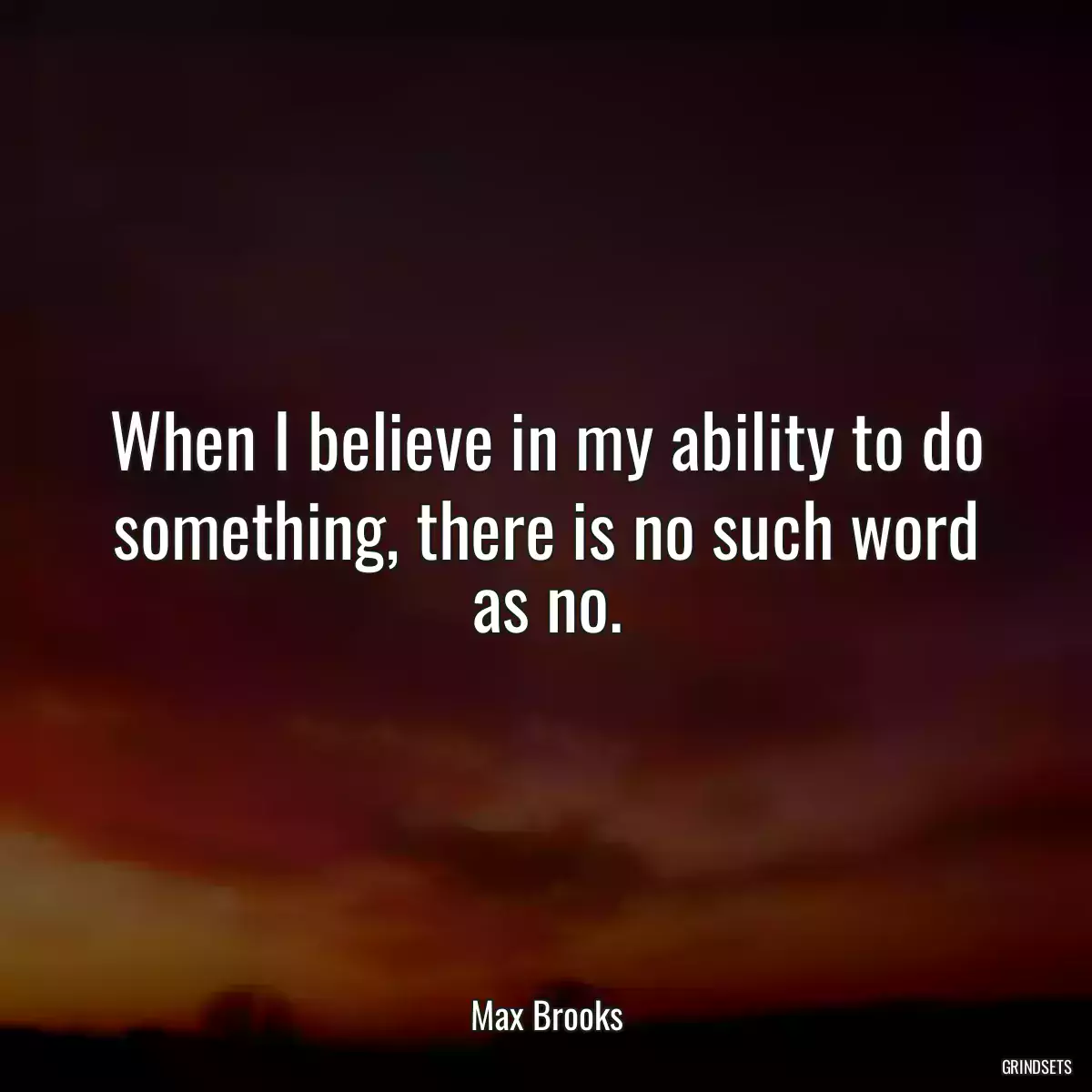 When I believe in my ability to do something, there is no such word as no.