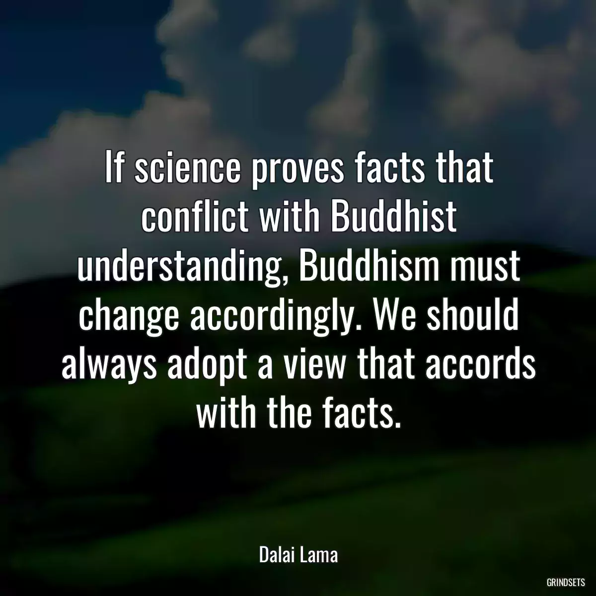 If science proves facts that conflict with Buddhist understanding, Buddhism must change accordingly. We should always adopt a view that accords with the facts.