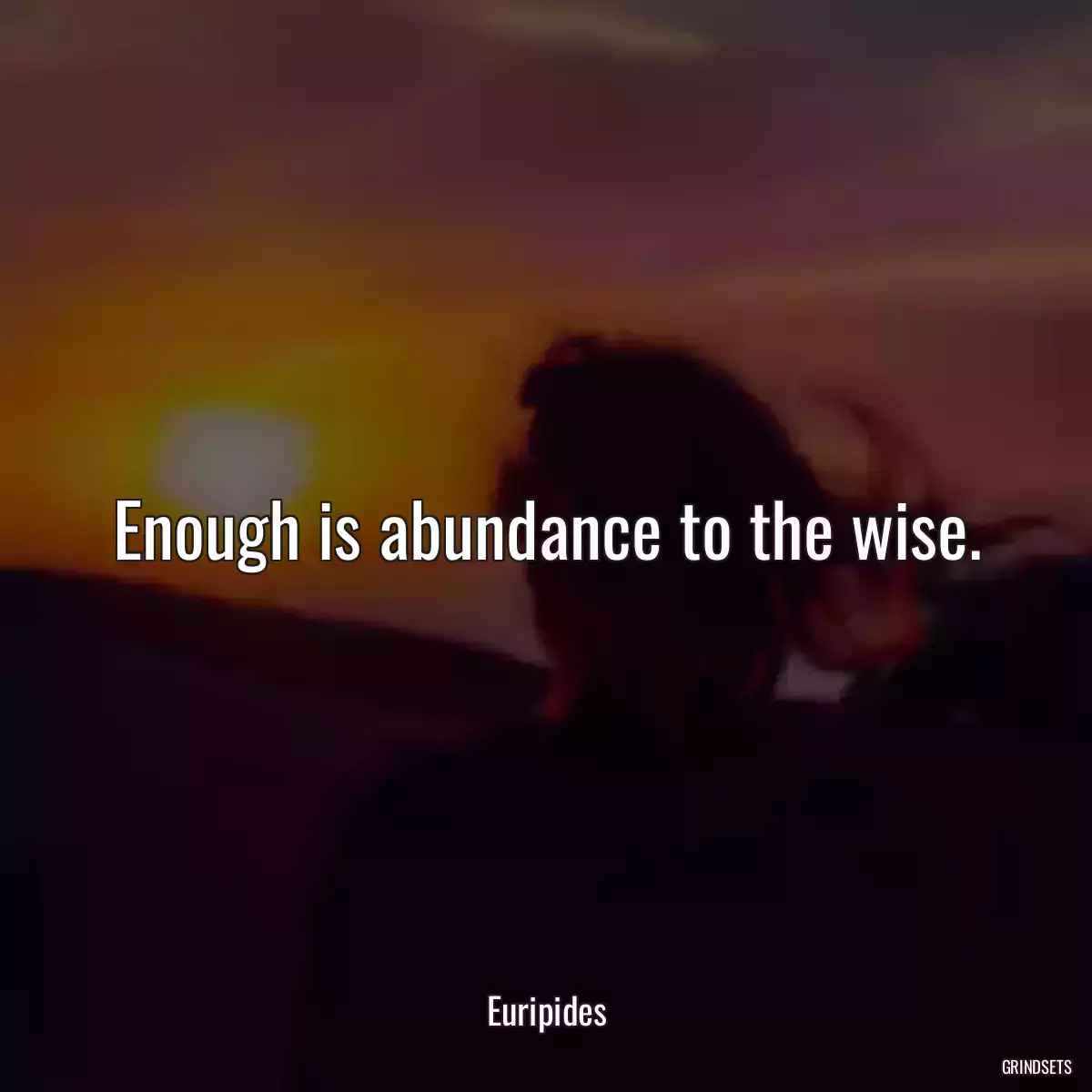 Enough is abundance to the wise.