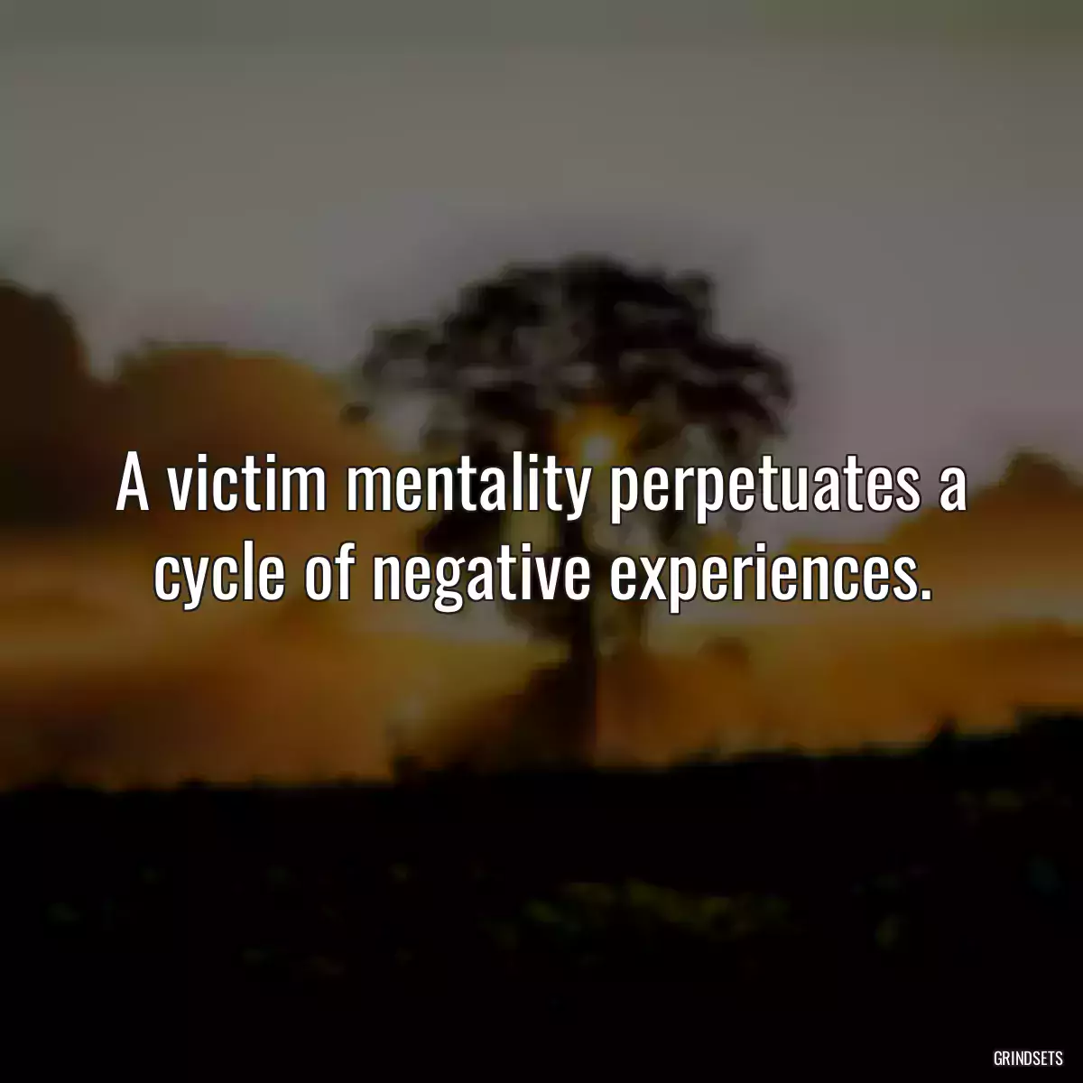 A victim mentality perpetuates a cycle of negative experiences.