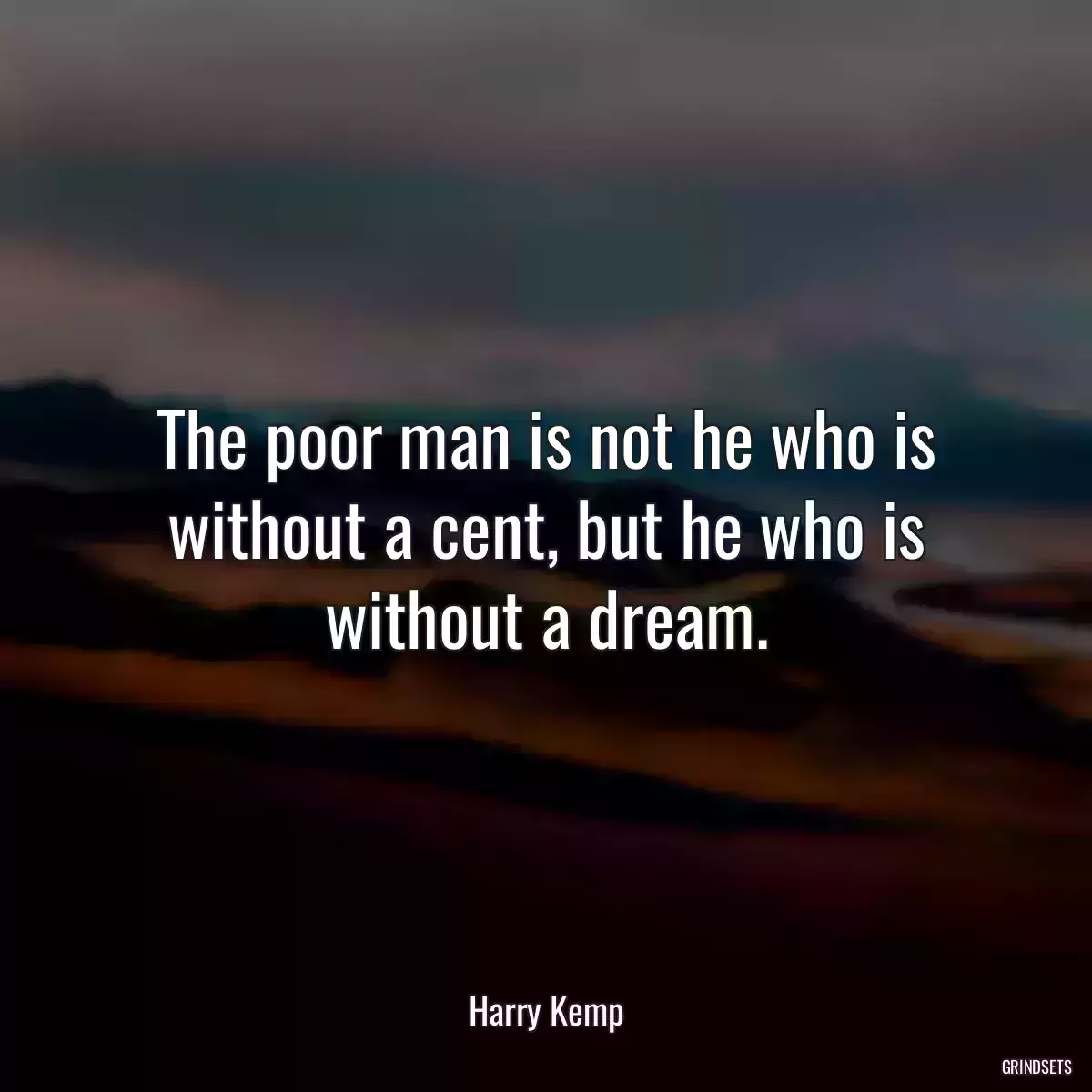 The poor man is not he who is without a cent, but he who is without a dream.