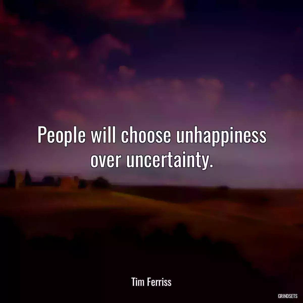 People will choose unhappiness over uncertainty.