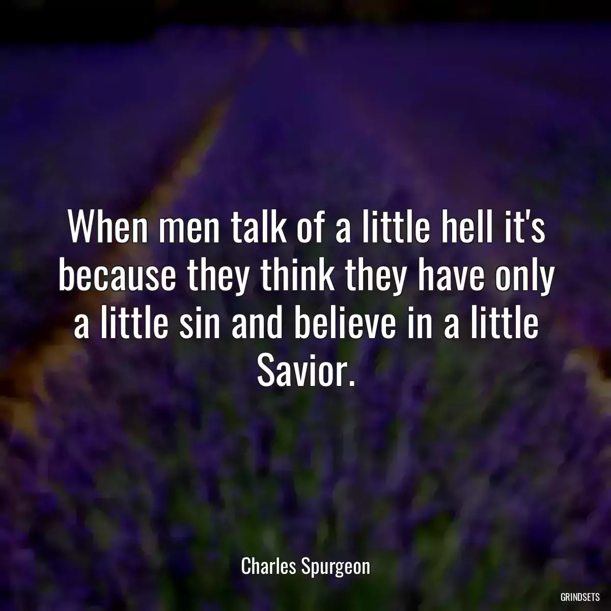 When men talk of a little hell it\'s because they think they have only a little sin and believe in a little Savior.