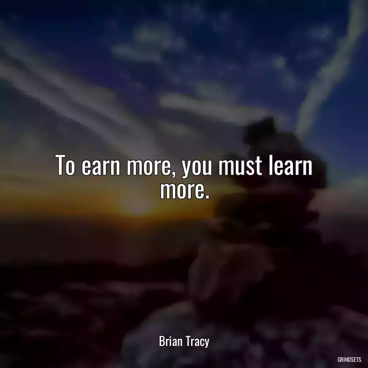 To earn more, you must learn more.