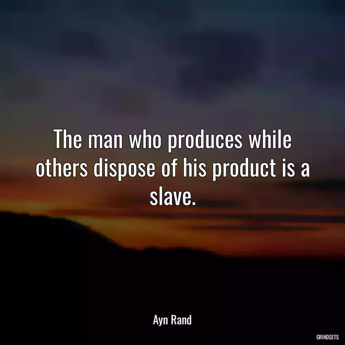 The man who produces while others dispose of his product is a slave.