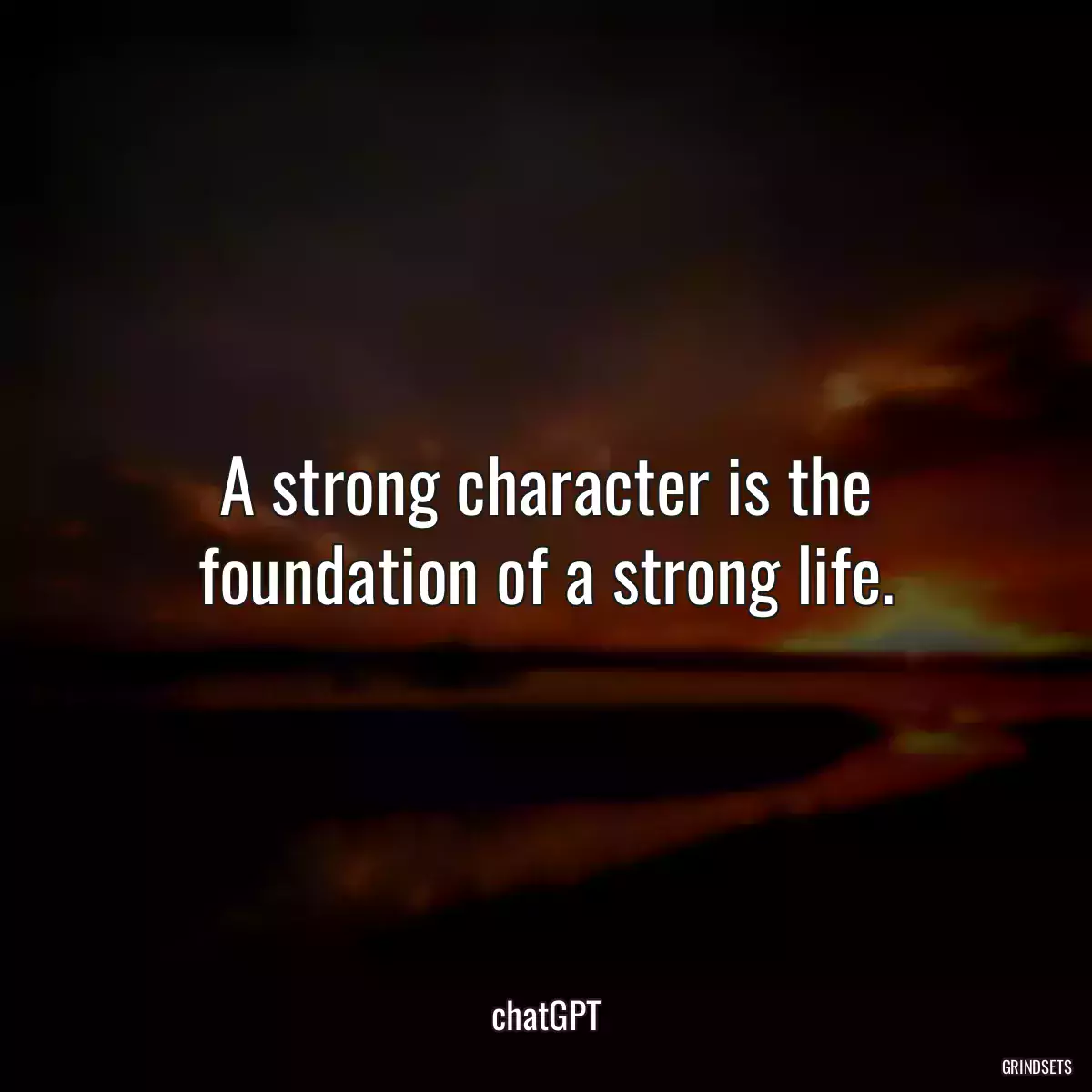 A strong character is the foundation of a strong life.