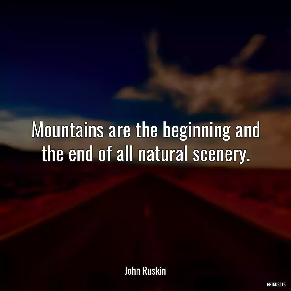 Mountains are the beginning and the end of all natural scenery.