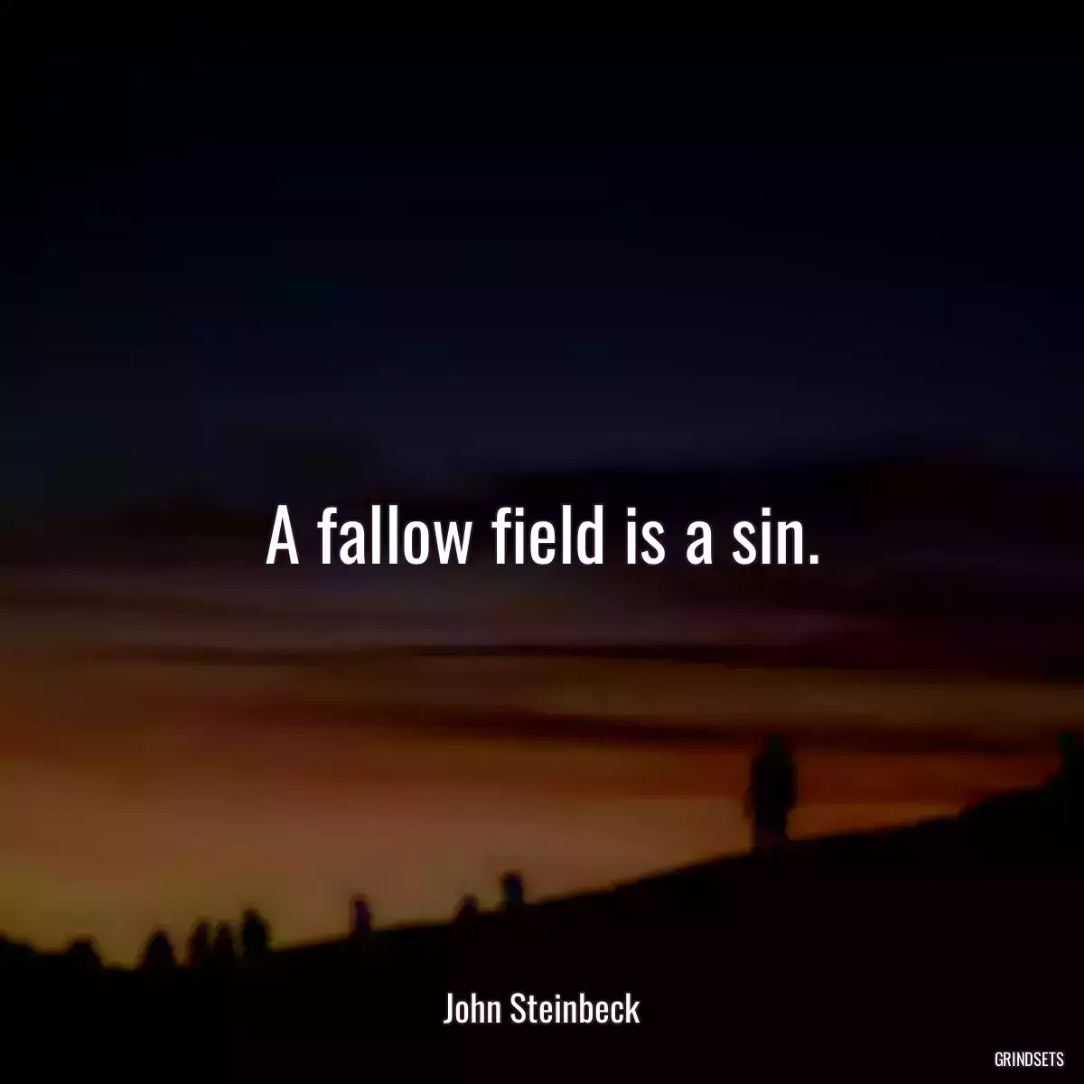 A fallow field is a sin.