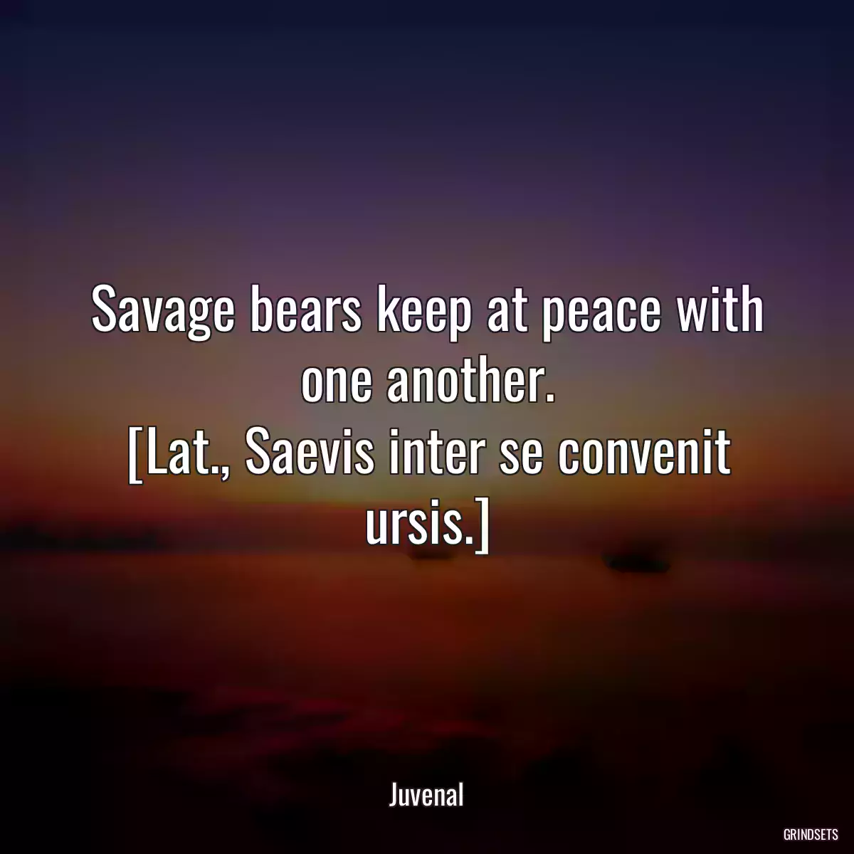 Savage bears keep at peace with one another.
[Lat., Saevis inter se convenit ursis.]