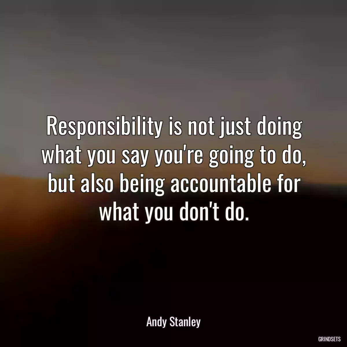 Responsibility is not just doing what you say you\'re going to do, but also being accountable for what you don\'t do.